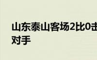 山东泰山客场2比0击败南通支云单赛季双杀对手