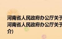 河南省人民政府办公厅关于进一步扩大消费的若干意见(关于河南省人民政府办公厅关于进一步扩大消费的若干意见的简介)