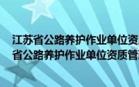 江苏省公路养护作业单位资质管理实施细则 试行(关于江苏省公路养护作业单位资质管理实施细则 试行的简介)