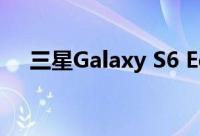 三星Galaxy S6 Edge将于8月19日登陆