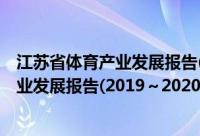 江苏省体育产业发展报告(2019～2020)(关于江苏省体育产业发展报告(2019～2020)的简介)