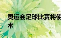 奥运会足球比赛将使用VAR和半自动越位技术