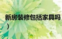 新房装修包括家具吗（精装修房子包括家具吗）