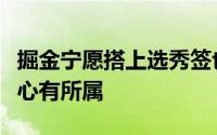 掘金宁愿搭上选秀签也要把雷吉送走主要还是心有所属