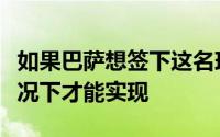 如果巴萨想签下这名球员只有在德容离队的情况下才能实现