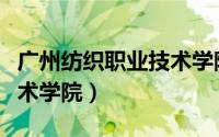 广州纺织职业技术学院官网（广州纺织职业技术学院）