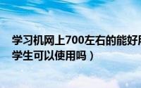 学习机网上700左右的能好用吗（学习机是不是真的好用小学生可以使用吗）