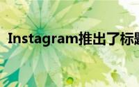 Instagram推出了标题警告功能来阻止欺凌