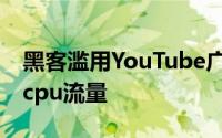 黑客滥用YouTube广告 向加密货币矿工注入cpu流量