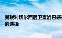 曼联对切尔西后卫查洛巴感兴趣他相对于德里赫特是更实惠的选择