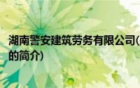 湖南警安建筑劳务有限公司(关于湖南警安建筑劳务有限公司的简介)