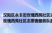 汉阳区永丰街玫瑰西苑社区志愿者服务队(关于汉阳区永丰街玫瑰西苑社区志愿者服务队的简介)