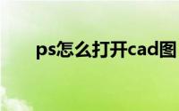 ps怎么打开cad图（ps怎么打开cr2）