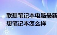 联想笔记本电脑最新价格 联想笔记本价格联想笔记本怎么样