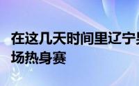 在这几天时间里辽宁男篮和上海男篮会进行几场热身赛