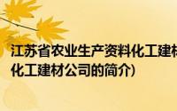 江苏省农业生产资料化工建材公司(关于江苏省农业生产资料化工建材公司的简介)