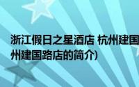 浙江假日之星酒店 杭州建国路店(关于浙江假日之星酒店 杭州建国路店的简介)