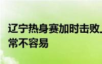 辽宁热身赛加时击败上海这场比赛辽宁打得非常不容易