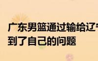 广东男篮通过输给辽宁男篮的这一轮系列赛找到了自己的问题