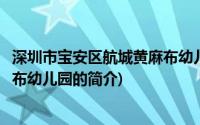 深圳市宝安区航城黄麻布幼儿园(关于深圳市宝安区航城黄麻布幼儿园的简介)