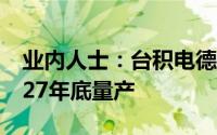 业内人士：台积电德国工厂年底动工 最快2027年底量产