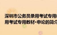 深圳市公务员录用考试专用教材·申论(关于深圳市公务员录用考试专用教材·申论的简介)