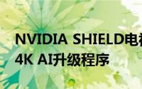 NVIDIA SHIELD电视已升级至8.2 并改进了4K AI升级程序