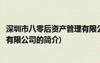 深圳市八零后资产管理有限公司(关于深圳市八零后资产管理有限公司的简介)