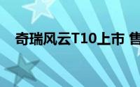 奇瑞风云T10上市 售价18.99-22.99万元