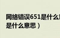 网络错误651是什么意思（宽带连接错误651是什么意思）