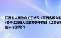 江西省人民政府关于修改《江西省粮食收购资格许可管理办法》等4件省政府规章的决定(关于江西省人民政府关于修改《江西省粮食收购资格许可管理办法》等4件省政府规章的决定的简介)