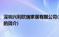 深圳兴利欧瑞家居有限公司(关于深圳兴利欧瑞家居有限公司的简介)