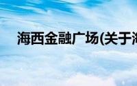 海西金融广场(关于海西金融广场的简介)