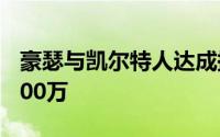 豪瑟与凯尔特人达成提前续约合同金额4年4500万