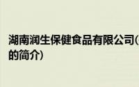 湖南润生保健食品有限公司(关于湖南润生保健食品有限公司的简介)