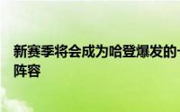 新赛季将会成为哈登爆发的一季甚至有望重返全明星和最佳阵容