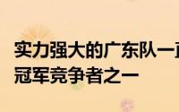 实力强大的广东队一直是下个赛季最有力的总冠军竞争者之一