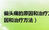 偏头痛的原因和治疗方法是什么（偏头痛的原因和治疗方法）