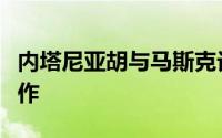 内塔尼亚胡与马斯克讨论了人工智能和技术合作