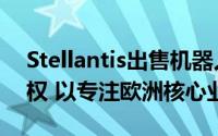 Stellantis出售机器人部门Comau大部分股权 以专注欧洲核心业务