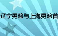 辽宁男篮与上海男篮首场热身赛正式落下帷幕