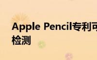 Apple Pencil专利可以实现触觉反馈和握力检测