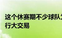 这个休赛期不少球队为了补强阵容实力都在进行大交易