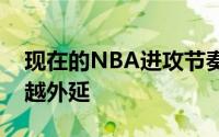 现在的NBA进攻节奏越来越快进攻区域越来越外延