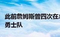 此前詹姆斯曾四次在总决赛中对阵库里领衔的勇士队