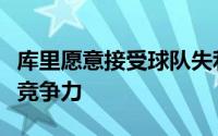 库里愿意接受球队失利但是不能接受无法保持竞争力