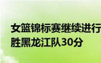 女篮锦标赛继续进行山西队最终以79比49大胜黑龙江队30分