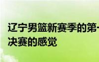 辽宁男篮新赛季的第一场热身赛居然打出了总决赛的感觉