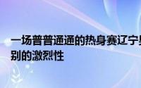 一场普普通通的热身赛辽宁男篮和上海男篮打成了季后赛级别的激烈性