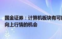 国金证券：计算机板块有可能具备再次构筑双底启动新一轮向上行情的机会